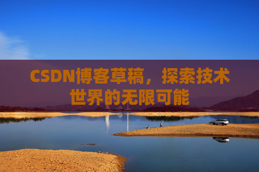 CSDN博客草稿，探索技术世界的无限可能